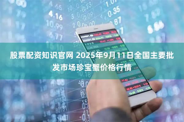 股票配资知识官网 2025年9月11日全国主要批发市场珍宝蟹价格行情
