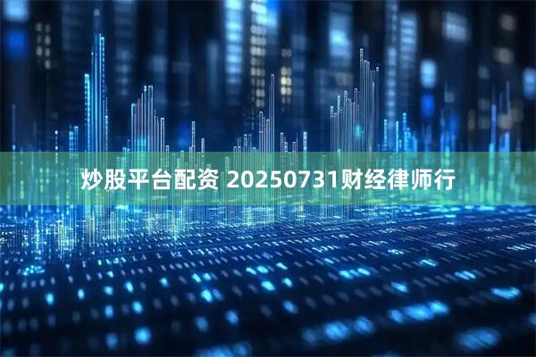炒股平台配资 20250731财经律师行