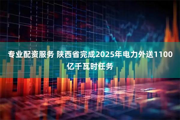 专业配资服务 陕西省完成2025年电力外送1100亿千瓦时任务