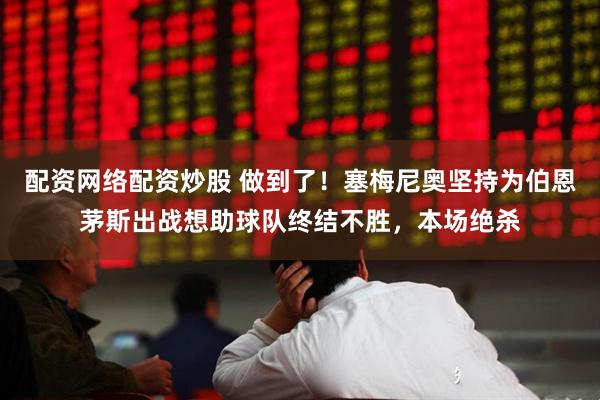 配资网络配资炒股 做到了！塞梅尼奥坚持为伯恩茅斯出战想助球队终结不胜，本场绝杀