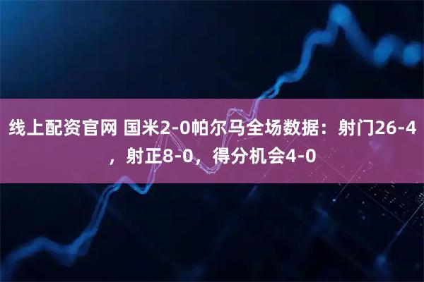 线上配资官网 国米2-0帕尔马全场数据：射门26-4，射正8-0，得分机会4-0