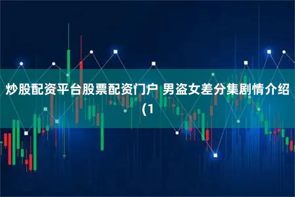 炒股配资平台股票配资门户 男盗女差分集剧情介绍(1