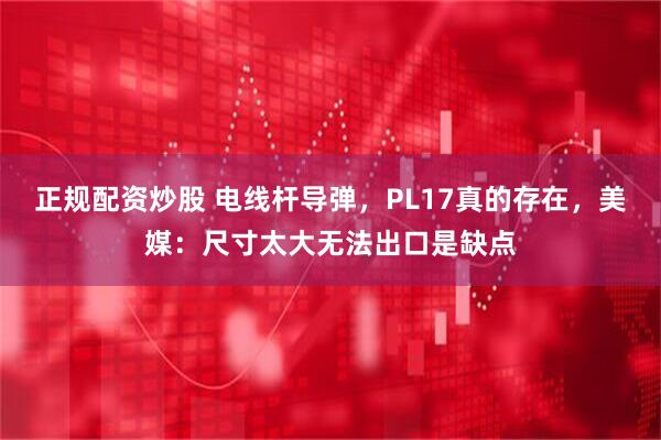 正规配资炒股 电线杆导弹，PL17真的存在，美媒：尺寸太大无法出口是缺点