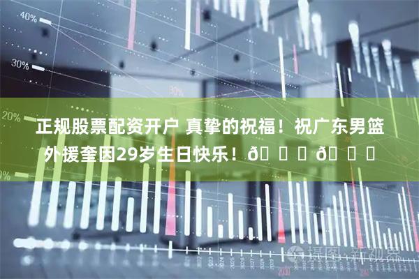 正规股票配资开户 真挚的祝福！祝广东男篮外援奎因29岁生日快乐！🎂🎂