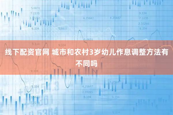 线下配资官网 城市和农村3岁幼儿作息调整方法有不同吗