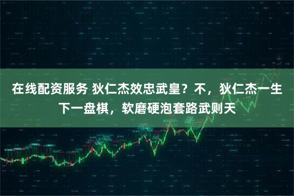 在线配资服务 狄仁杰效忠武皇？不，狄仁杰一生下一盘棋，软磨硬泡套路武则天