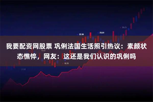 我要配资网股票 巩俐法国生活照引热议：素颜状态憔悴，网友：这还是我们认识的巩俐吗