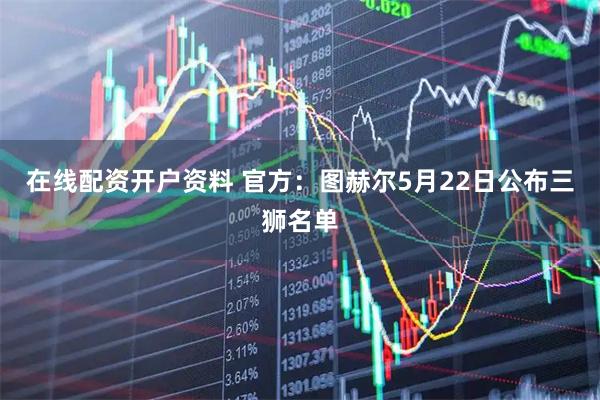 在线配资开户资料 官方：图赫尔5月22日公布三狮名单