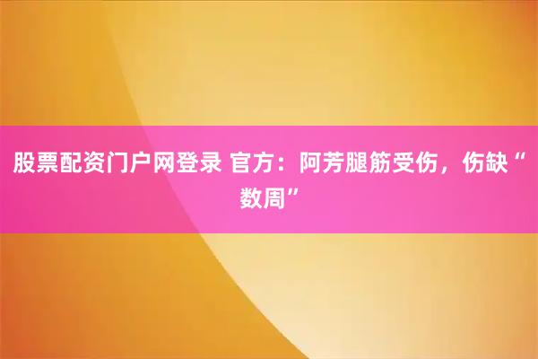 股票配资门户网登录 官方：阿芳腿筋受伤，伤缺“数周”