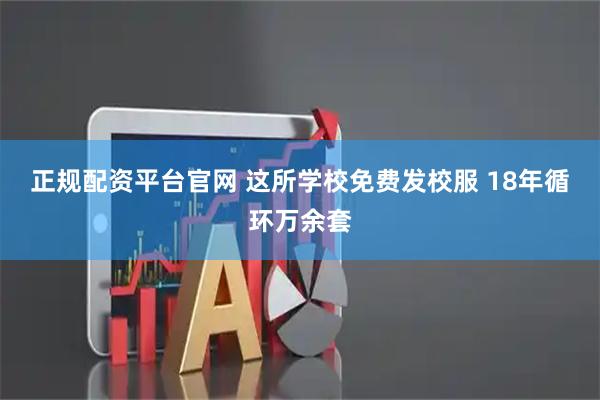 正规配资平台官网 这所学校免费发校服 18年循环万余套
